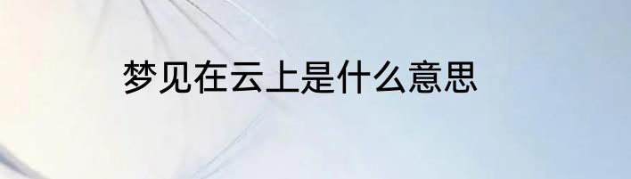 梦见在云上是什么意思