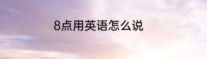8点用英语怎么说