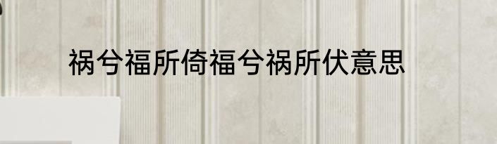 祸兮福所倚福兮祸所伏意思