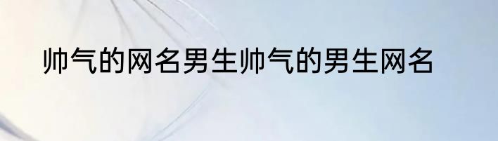 帅气的网名男生帅气的男生网名