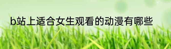 b站上适合女生观看的动漫有哪些