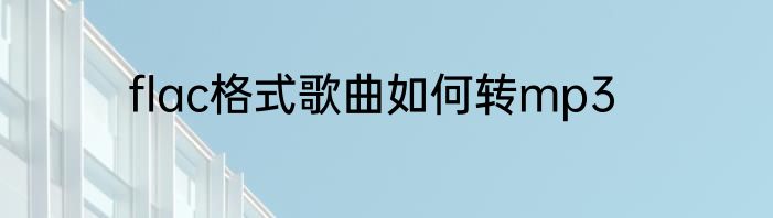 flac格式歌曲如何转mp3