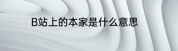 B站上的本家是什么意思