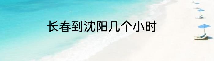 长春到沈阳几个小时