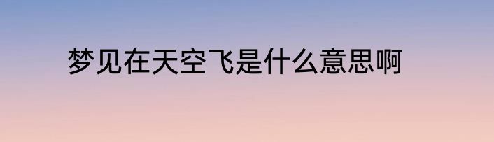 梦见在天空飞是什么意思啊