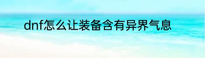dnf怎么让装备含有异界气息