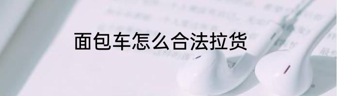 面包车怎么合法拉货