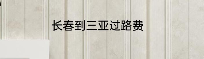 长春到三亚过路费