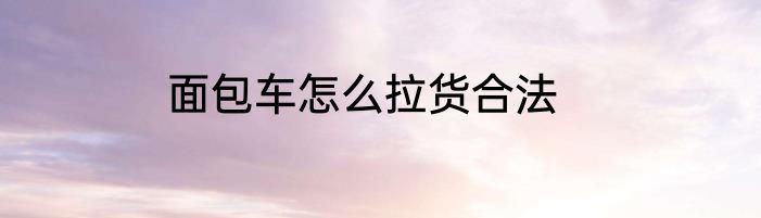 面包车怎么拉货合法