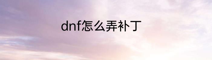 dnf怎么弄补丁