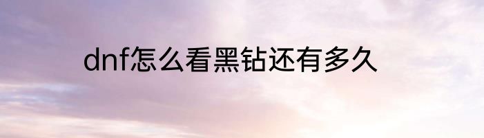 dnf怎么看黑钻还有多久