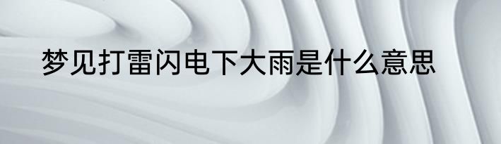 梦见打雷闪电下大雨是什么意思