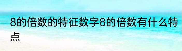 8的倍数的特征数字8的倍数有什么特点