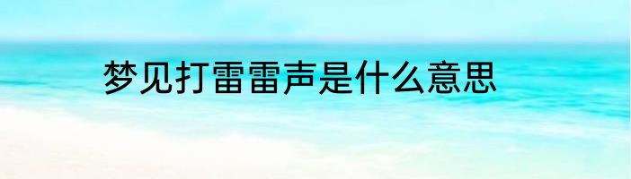 梦见打雷雷声是什么意思