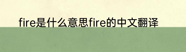 fire是什么意思fire的中文翻译