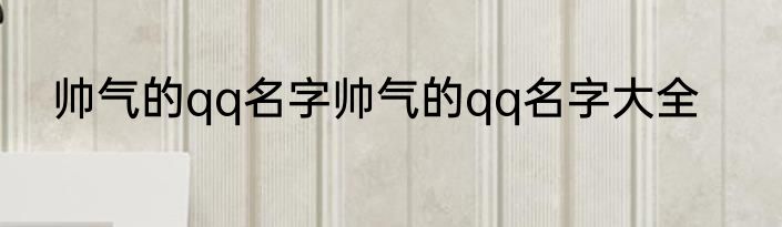帅气的qq名字帅气的qq名字大全