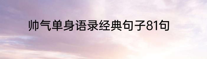 帅气单身语录经典句子81句