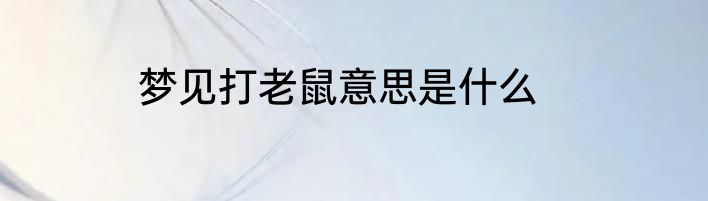 梦见打老鼠意思是什么