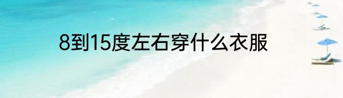 8到15度左右穿什么衣服