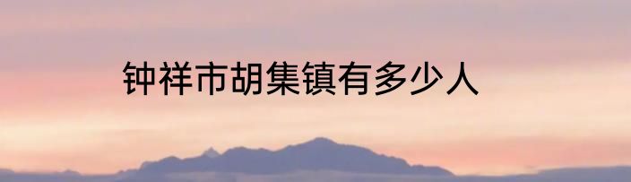钟祥市胡集镇有多少人