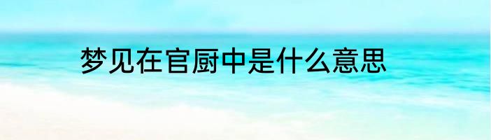 梦见在官厨中是什么意思