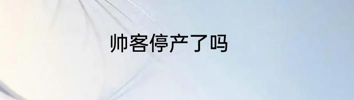 帅客停产了吗