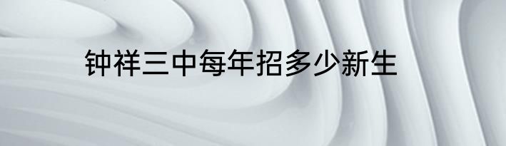 钟祥三中每年招多少新生