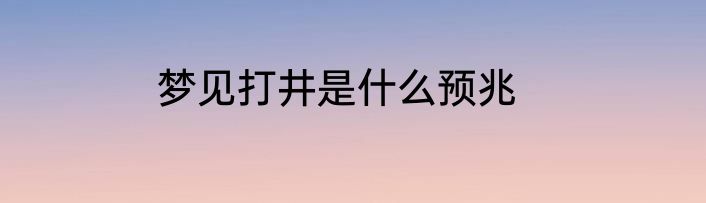 梦见打井是什么预兆