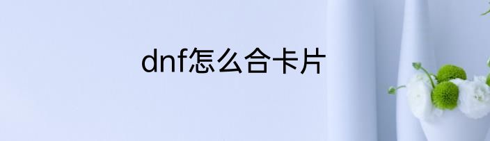 dnf怎么合卡片