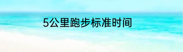 5公里跑步标准时间