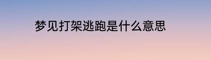 梦见打架逃跑是什么意思