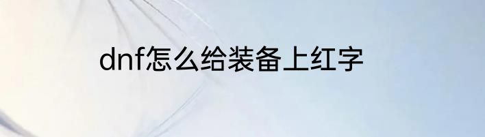 dnf怎么给装备上红字