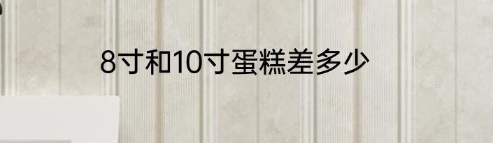 8寸和10寸蛋糕差多少