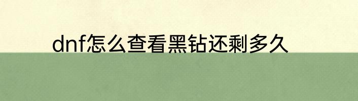 dnf怎么查看黑钻还剩多久