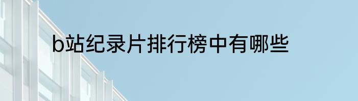 b站纪录片排行榜中有哪些
