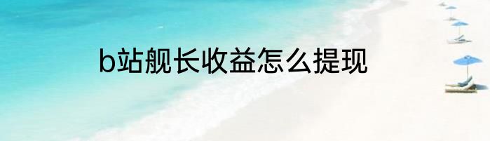 b站舰长收益怎么提现