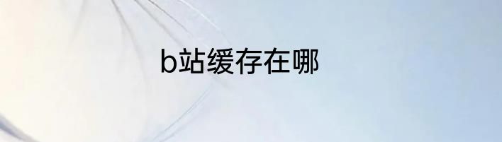 b站缓存在哪