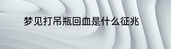 梦见打吊瓶回血是什么征兆