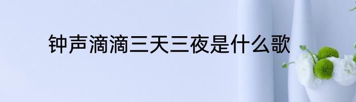 钟声滴滴三天三夜是什么歌
