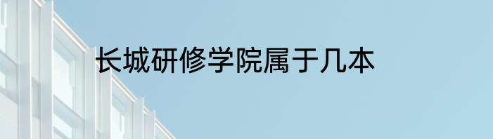 长城研修学院属于几本