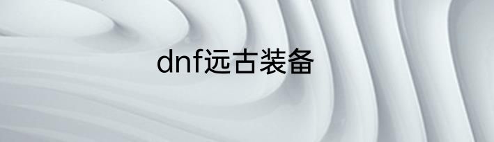 dnf远古装备