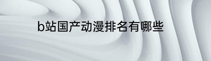 b站国产动漫排名有哪些