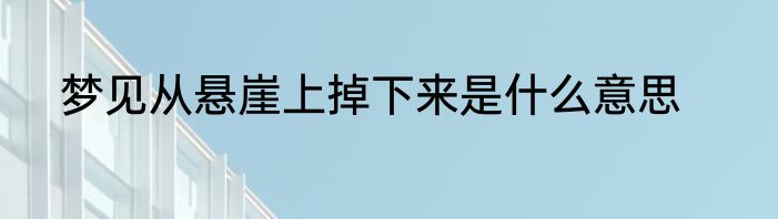 梦见从悬崖上掉下来是什么意思