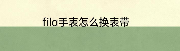 fila手表怎么换表带