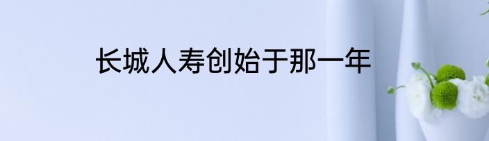 长城人寿创始于那一年