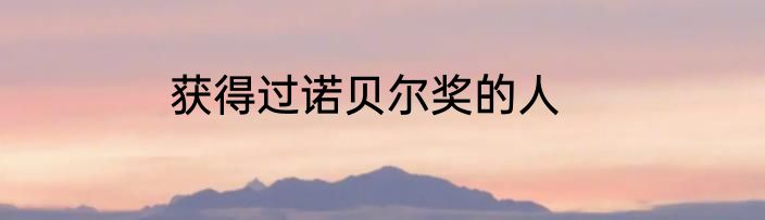 获得过诺贝尔奖的人