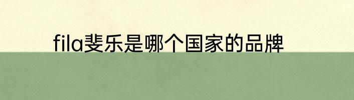 fila斐乐是哪个国家的品牌