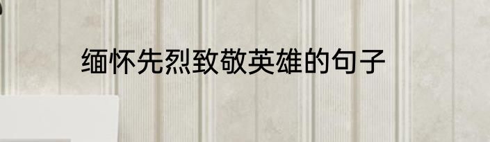 缅怀先烈致敬英雄的句子