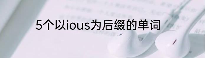 5个以ious为后缀的单词