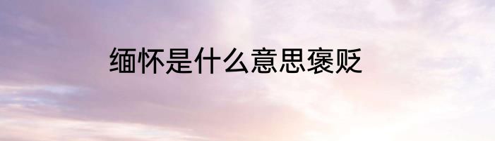 缅怀是什么意思褒贬